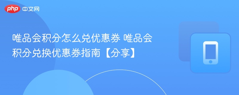 唯品会积分怎么兑优惠券 唯品会积分兑换优惠券指南【分享】  第1张