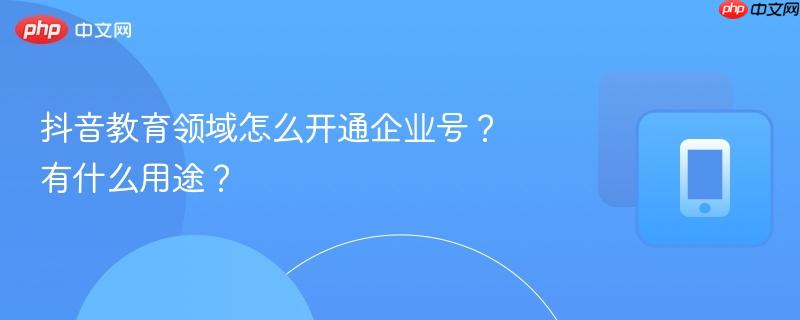抖音教育领域怎么开通企业号？有什么用途？