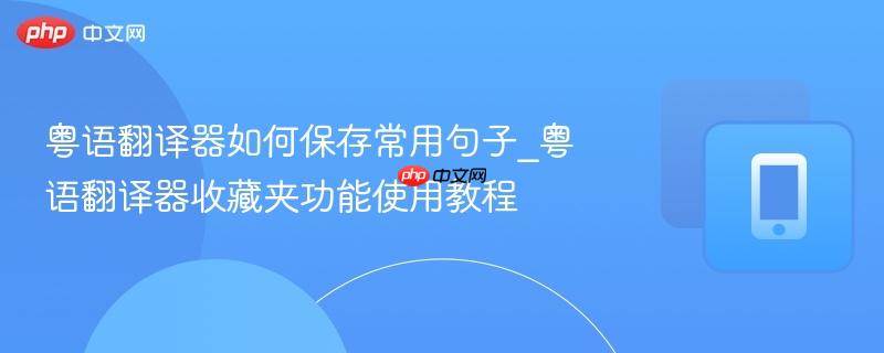粤语翻译器如何保存常用句子_粤语翻译器收藏夹功能使用教程