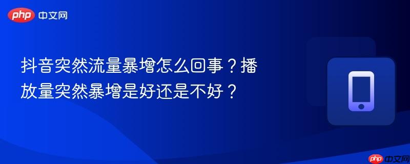 抖音突然流量暴增怎么回事？播放量突然暴增是好还是不好？
