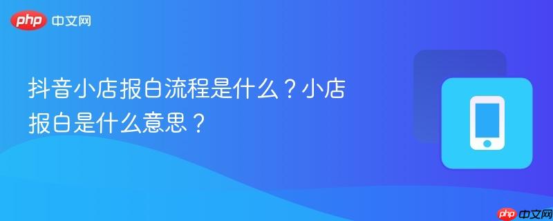 抖音小店报白流程是什么？小店报白是什么意思？