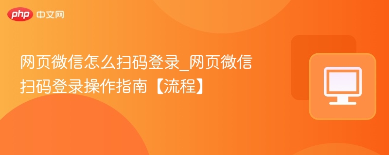 网页微信怎么扫码登录_网页微信扫码登录操作指南【流程】