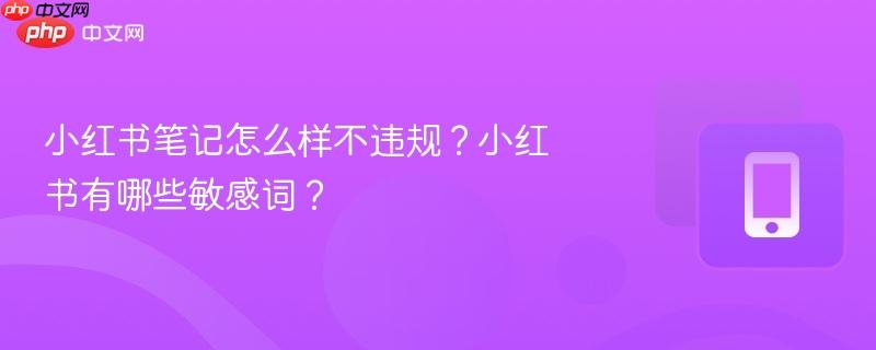 小红书笔记怎么样不违规？小红书有哪些敏感词？