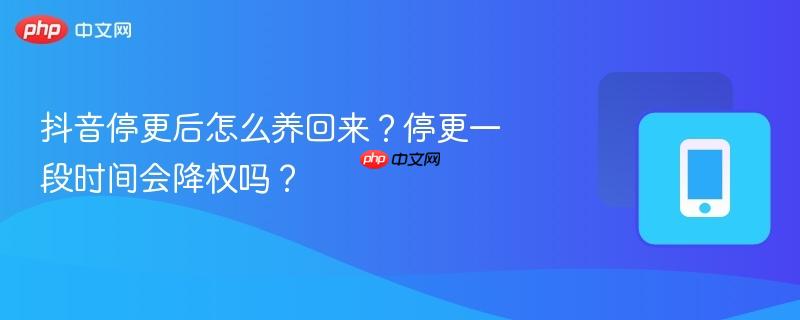抖音停更后怎么养回来？停更一段时间会降权吗？  第1张