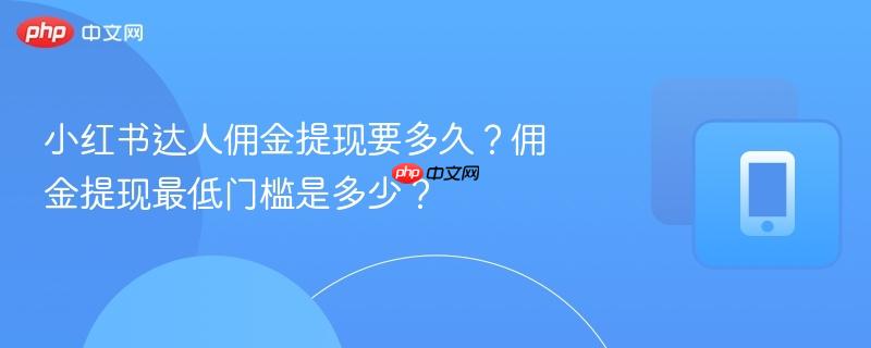 小红书达人佣金提现要多久？佣金提现最低门槛是多少？