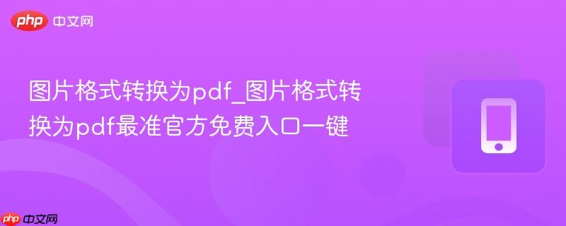图片格式转换为pdf_图片格式转换为pdf最准官方免费入口一键