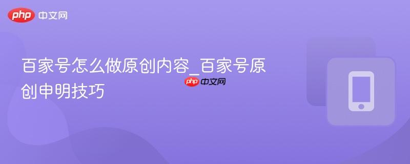 百家号怎么做原创内容_百家号原创申明技巧  第1张