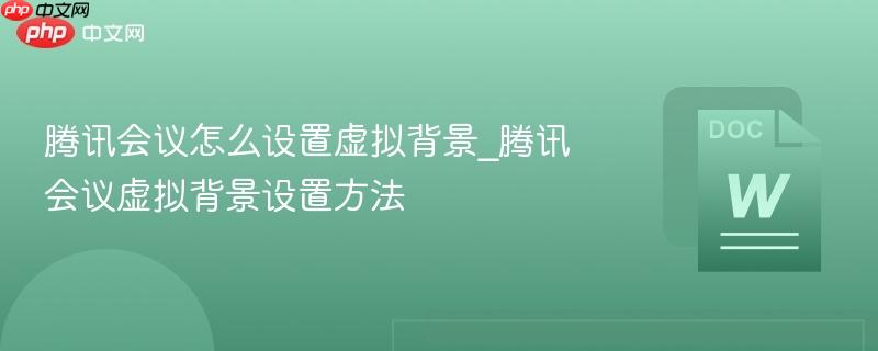 腾讯会议怎么设置虚拟背景_腾讯会议虚拟背景设置方法  第1张