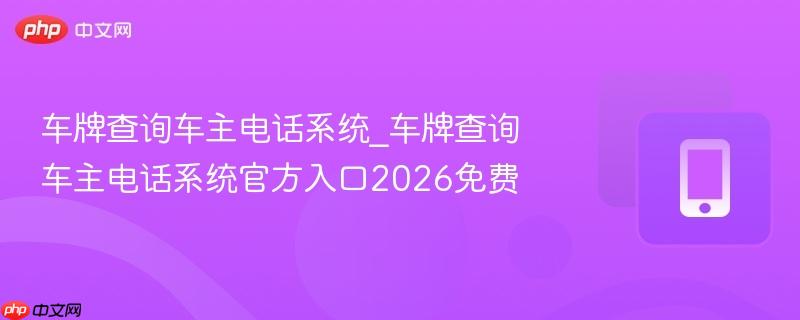 车牌查询车主电话系统_车牌查询车主电话系统官方入口2026免费  第1张