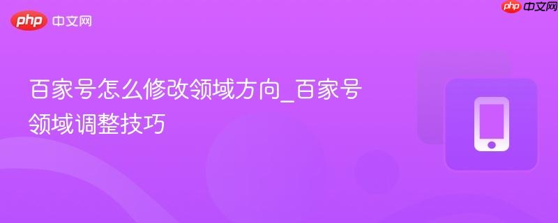 百家号怎么修改领域方向_百家号领域调整技巧  第1张
