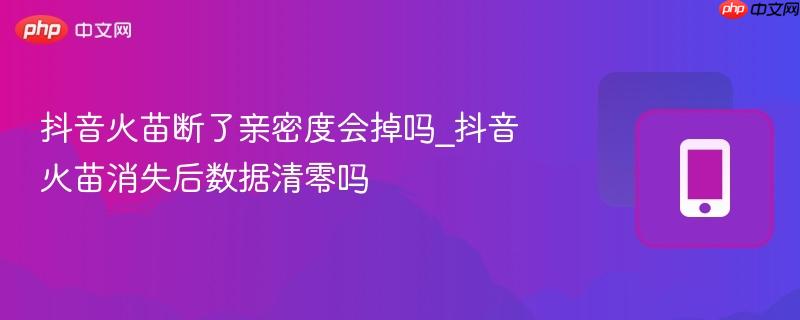 抖音火苗断了亲密度会掉吗_抖音火苗消失后数据清零吗