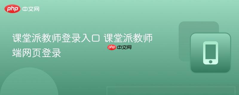 课堂派教师登录入口 课堂派教师端网页登录
