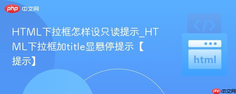 HTML下拉框怎样设只读提示_HTML下拉框加title显悬停提示【提示】