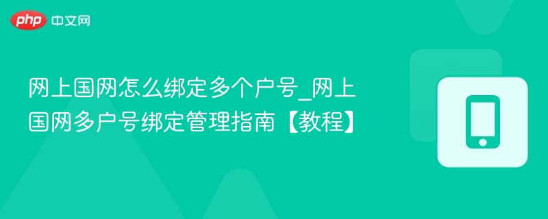 网上国网怎么绑定多个户号_网上国网多户号绑定管理指南【教程】