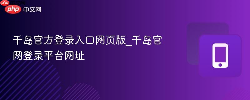 千岛官方登录入口网页版_千岛官网登录平台网址