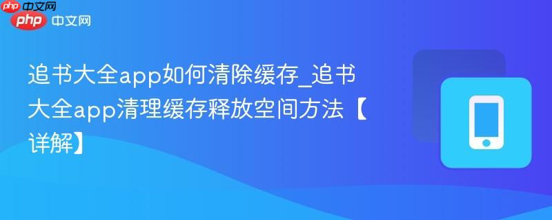 追书大全app如何清除缓存_追书大全app清理缓存释放空间方法【详解】