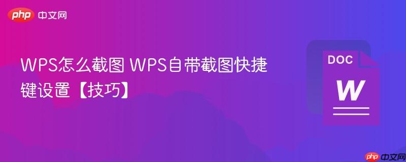 WPS怎么截图 WPS自带截图快捷键设置【技巧】