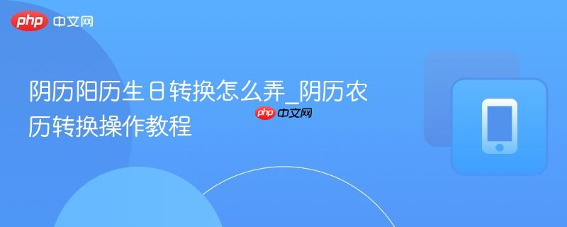 阴历阳历生日转换怎么弄_阴历农历转换操作教程
