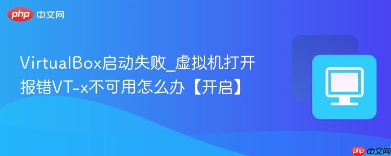 VirtualBox启动失败_虚拟机打开报错VT-x不可用怎么办【开启】