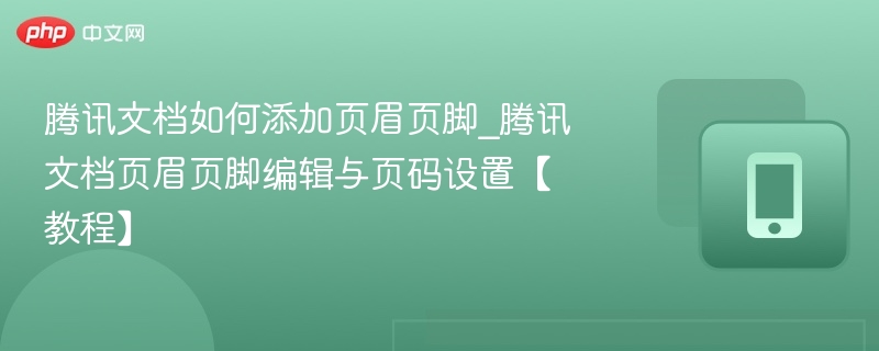 腾讯文档如何添加页眉页脚_腾讯文档页眉页脚编辑与页码设置【教程】  第1张