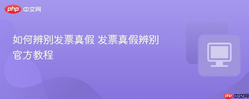如何辨别发票真假 发票真假辨别官方教程