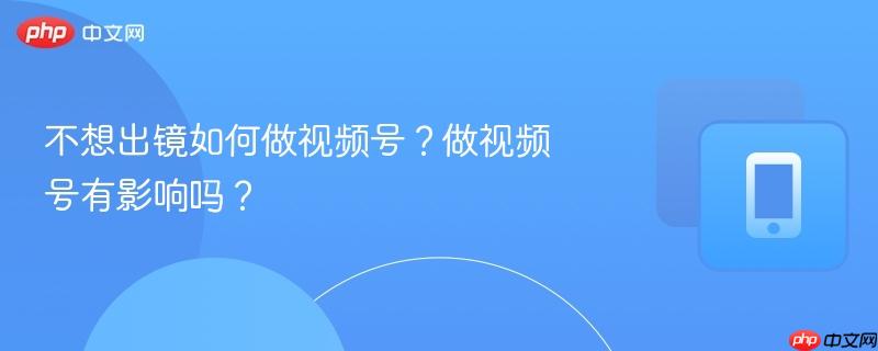 不想出镜如何做视频号？做视频号有影响吗？