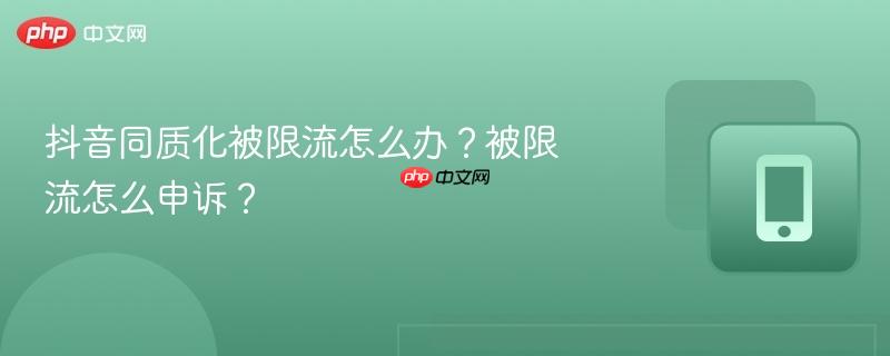 抖音同质化被限流怎么办？被限流怎么申诉？