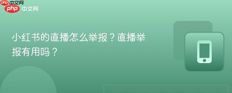 小红书的直播怎么举报？直播举报有用吗？