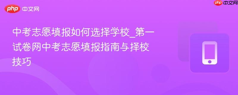 中考志愿填报如何选择学校_第一试卷网中考志愿填报指南与择校技巧