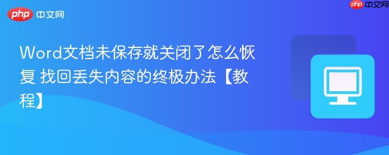 Word文档未保存就关闭了怎么恢复 找回丢失内容的终极办法【教程】