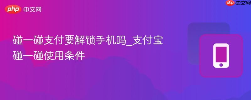 碰一碰支付要解锁手机吗_支付宝碰一碰使用条件