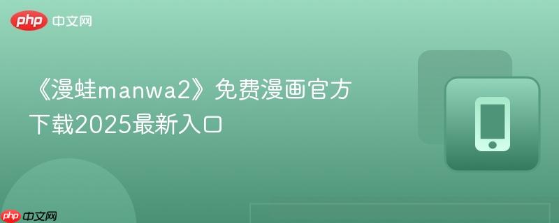 《漫蛙manwa2》免费漫画官方下载2025最新入口
