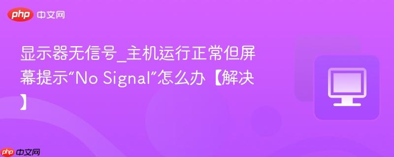 显示器无信号_主机运行正常但屏幕提示“No Signal”怎么办【解决】