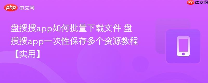 盘搜搜app如何批量下载文件 盘搜搜app一次性保存多个资源教程【实用】