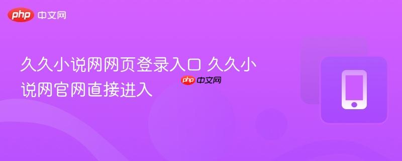 久久小说网网页登录入口 久久小说网官网直接进入