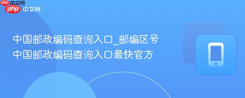 中国邮政编码查询入口_邮编区号中国邮政编码查询入口最快官方