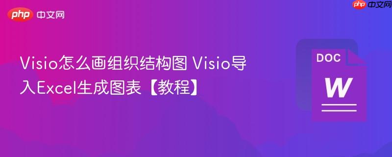Visio怎么画组织结构图 Visio导入Excel生成图表【教程】