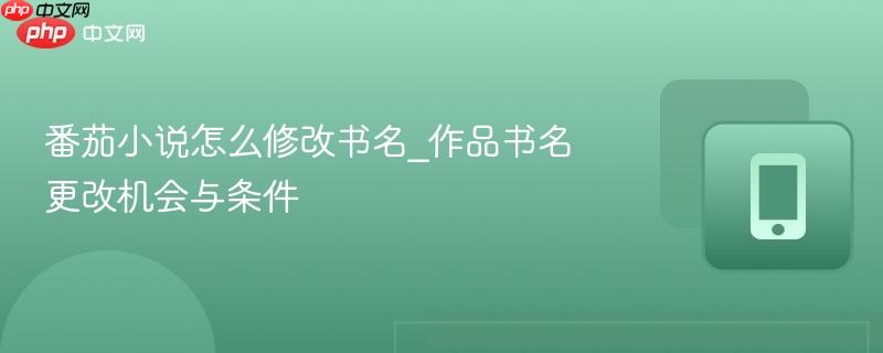 番茄小说怎么修改书名_作品书名更改机会与条件  第1张