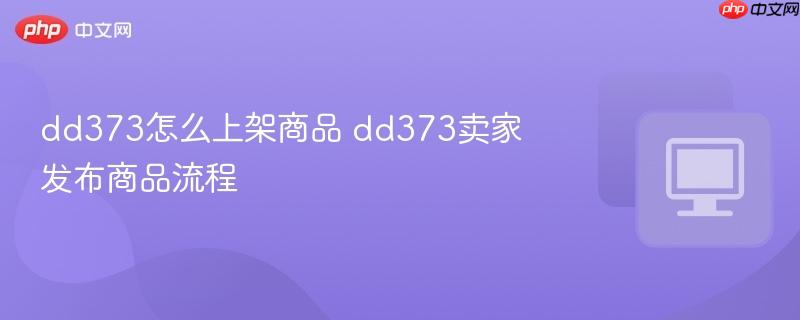 dd373怎么上架商品 dd373卖家发布商品流程