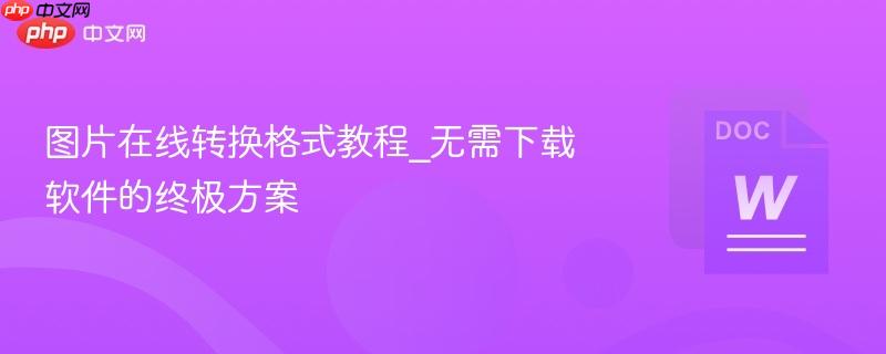 图片在线转换格式教程_无需下载软件的终极方案  第1张