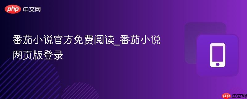 番茄小说官方免费阅读_番茄小说网页版登录