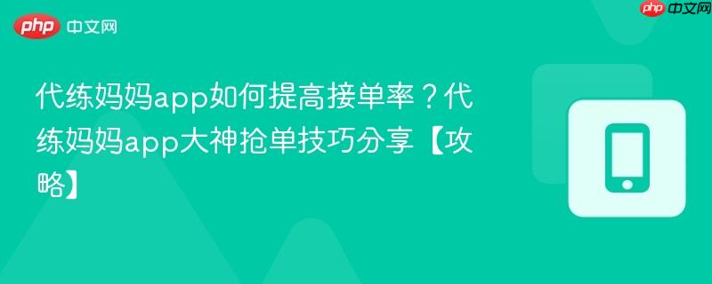 代练妈妈app如何提高接单率？代练妈妈app大神抢单技巧分享【攻略】