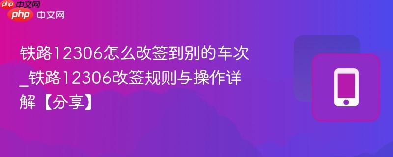 铁路12306怎么改签到别的车次_铁路12306改签规则与操作详解【分享】  第1张