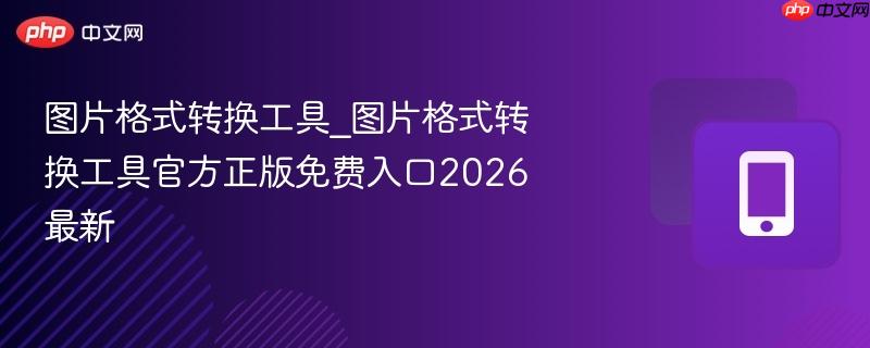 图片格式转换工具_图片格式转换工具官方正版免费入口2026最新  第1张