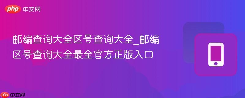 邮编查询大全区号查询大全_邮编区号查询大全最全官方正版入口