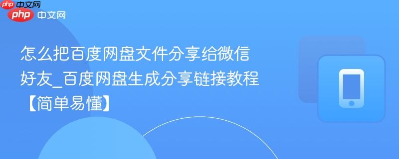 怎么把百度网盘文件分享给微信好友_百度网盘生成分享链接教程【简单易懂】
