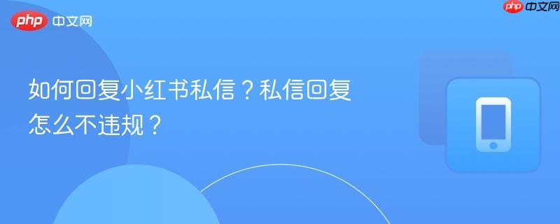 如何回复小红书私信？私信回复怎么不违规？  第1张