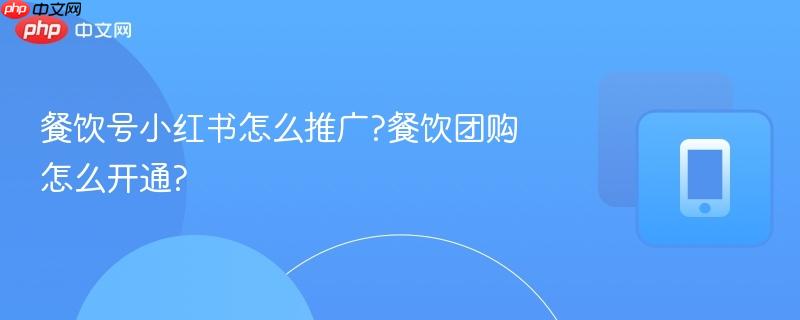 餐饮号小红书怎么推广?餐饮团购怎么开通?