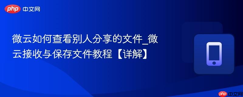 微云如何查看别人分享的文件_微云接收与保存文件教程【详解】