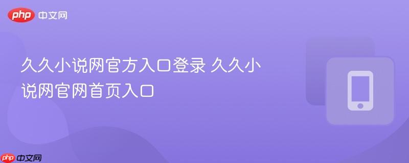 久久小说网官方入口登录 久久小说网官网首页入口